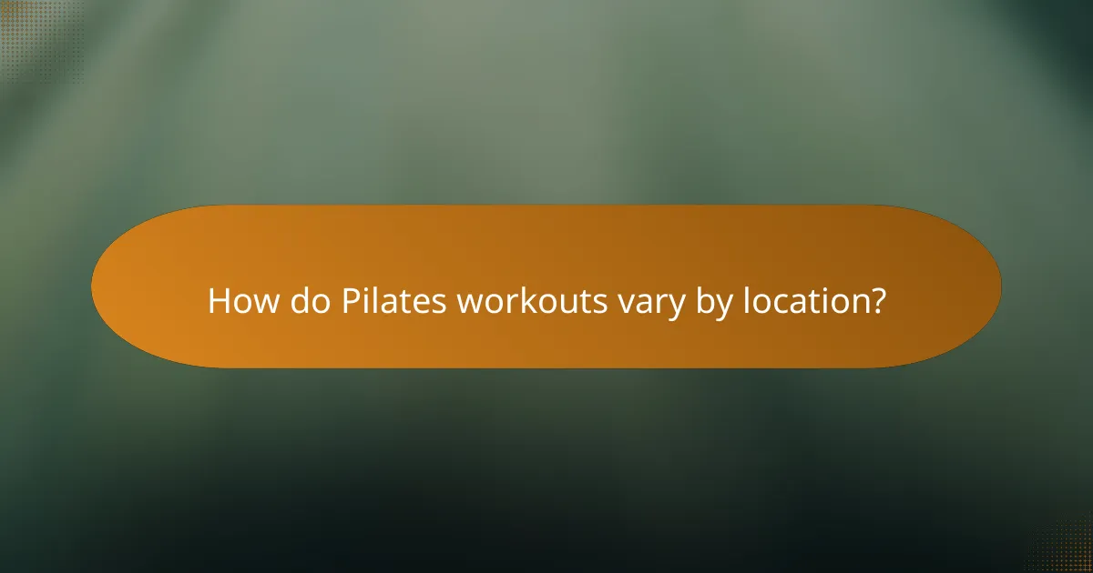 How do Pilates workouts vary by location?